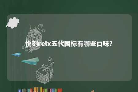 悦刻relx五代国标有哪些口味�？ 